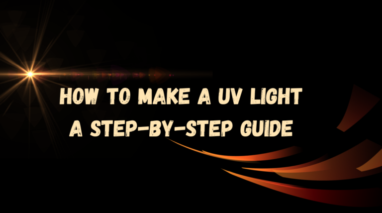 How to Make a UV Light: A Step-by-Step Guide